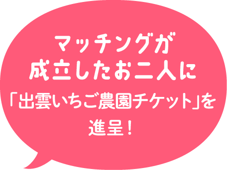 マッチングが成立したお二人に「出雲いちご農園チケット」を進呈！